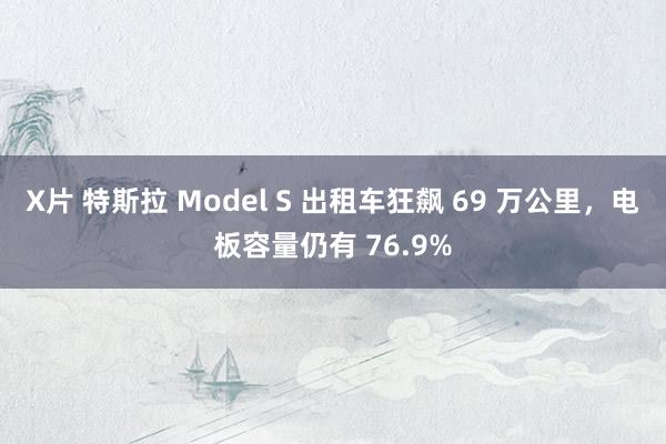 X片 特斯拉 Model S 出租车狂飙 69 万公里，电板容量仍有 76.9%