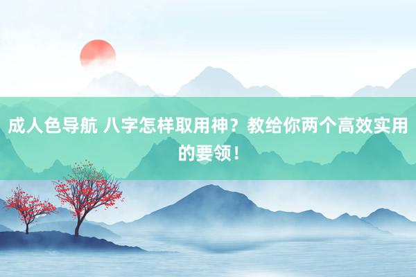 成人色导航 八字怎样取用神？教给你两个高效实用的要领！