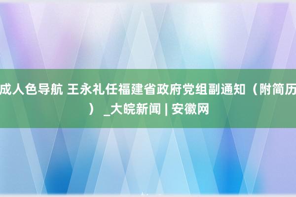 成人色导航 王永礼任福建省政府党组副通知（附简历） _大皖新闻 | 安徽网