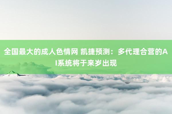 全国最大的成人色情网 凯捷预测：多代理合营的AI系统将于来岁出现