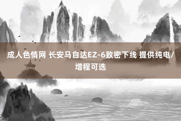 成人色情网 长安马自达EZ-6致密下线 提供纯电/增程可选