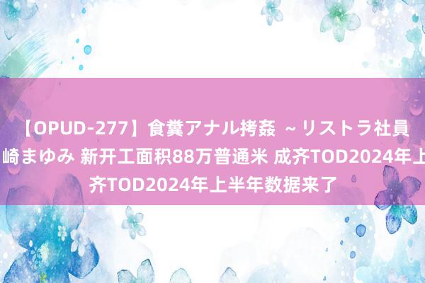 【OPUD-277】食糞アナル拷姦 ～リストラ社員の糞拷問～ 神崎まゆみ 新开工面积88万普通米 成齐TOD2024年上半年数据来了