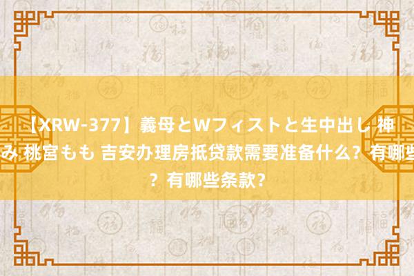 【XRW-377】義母とWフィストと生中出し 神崎まゆみ 桃宮もも 吉安办理房抵贷款需要准备什么？有哪些条款？