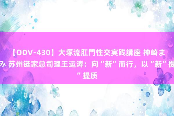 【ODV-430】大塚流肛門性交実践講座 神崎まゆみ 苏州链家总司理王运涛：向“新”而行，以“新”提质