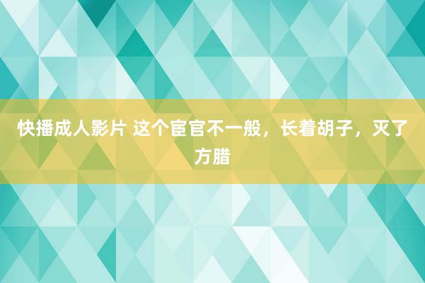 快播成人影片 这个宦官不一般，长着胡子，灭了方腊