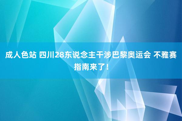 成人色站 四川28东说念主干涉巴黎奥运会 不雅赛指南来了！