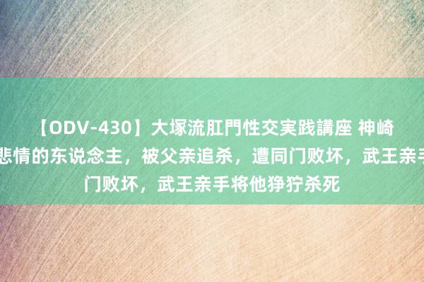 【ODV-430】大塚流肛門性交実践講座 神崎まゆみ 封神最悲情的东说念主，被父亲追杀，遭同门败坏，武王亲手将他狰狞杀死