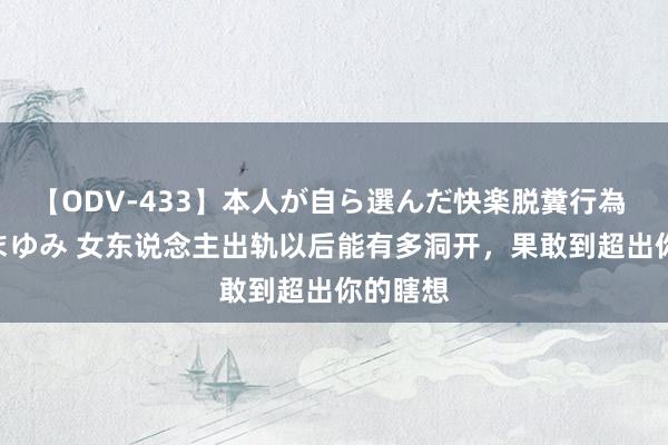 【ODV-433】本人が自ら選んだ快楽脱糞行為 1 神崎まゆみ 女东说念主出轨以后能有多洞开，果敢到超出你的瞎想