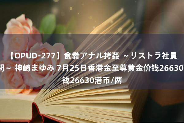 【OPUD-277】食糞アナル拷姦 ～リストラ社員の糞拷問～ 神崎まゆみ 7月25日香港金至尊黄金价钱26630港币/两