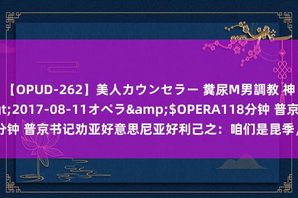 【OPUD-262】美人カウンセラー 糞尿M男調教 神崎まゆみ</a>2017-08-11オペラ&$OPERA118分钟 普京书记劝亚好意思尼亚好利己之：咱们是昆季，别落得乌克兰的下场