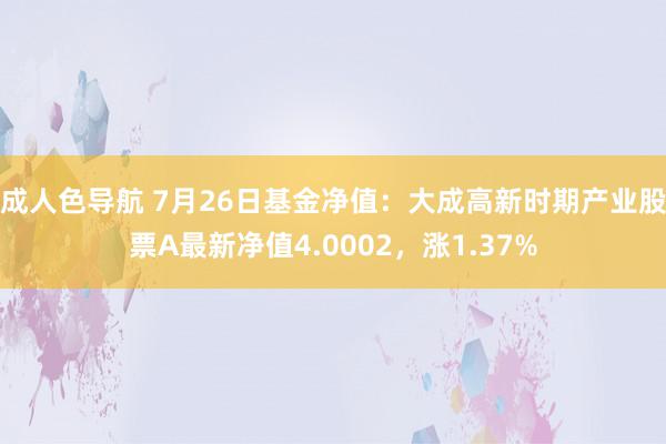 成人色导航 7月26日基金净值：大成高新时期产业股票A最新净值4.0002，涨1.37%