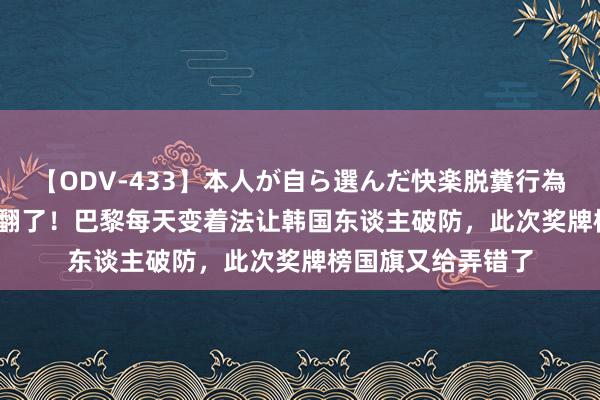 【ODV-433】本人が自ら選んだ快楽脱糞行為 1 神崎まゆみ 笑翻了！巴黎每天变着法让韩国东谈主破防，此次奖牌榜国旗又给弄错了