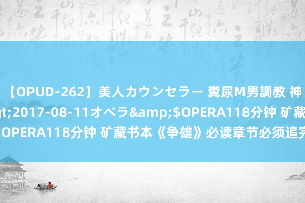 【OPUD-262】美人カウンセラー 糞尿M男調教 神崎まゆみ</a>2017-08-11オペラ&$OPERA118分钟 矿藏书本《争雄》必读章节必须追完再寝息！