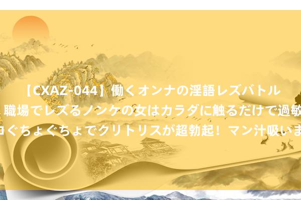 【CXAZ-044】働くオンナの淫語レズバトル DX 20シーン 4時間 職場でレズるノンケの女はカラダに触るだけで過敏に反応し、オマ○コぐちょぐちょでクリトリスが超勃起！マン汁吸いまくるとソリながらイキまくり！！ 男性同交：磋议同性恋男性之间的关联和交流