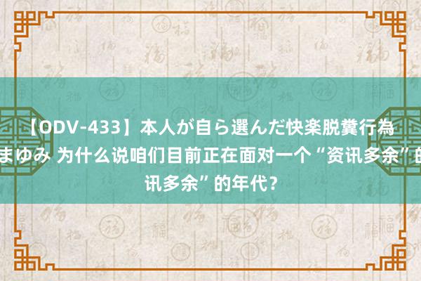 【ODV-433】本人が自ら選んだ快楽脱糞行為 1 神崎まゆみ 为什么说咱们目前正在面对一个“资讯多余”的年代？