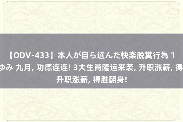 【ODV-433】本人が自ら選んだ快楽脱糞行為 1 神崎まゆみ 九月, 功德连连! 3大生肖隆运来袭, 升职涨薪, 得胜翻身!