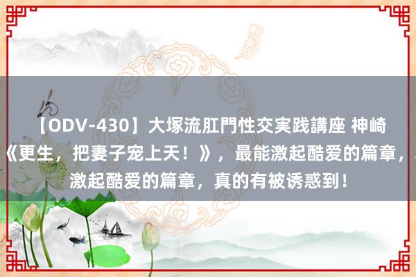 【ODV-430】大塚流肛門性交実践講座 神崎まゆみ 口碑神作《更生，把妻子宠上天！》，最能激起酷爱的篇章，真的有被诱惑到！