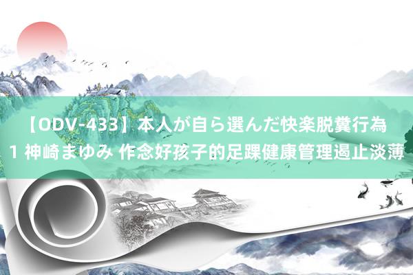 【ODV-433】本人が自ら選んだ快楽脱糞行為 1 神崎まゆみ 作念好孩子的足踝健康管理遏止淡薄