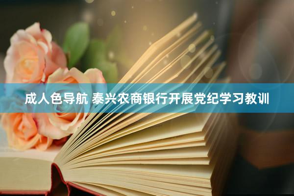 成人色导航 泰兴农商银行开展党纪学习教训