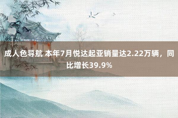 成人色导航 本年7月悦达起亚销量达2.22万辆，同比增长39.9%