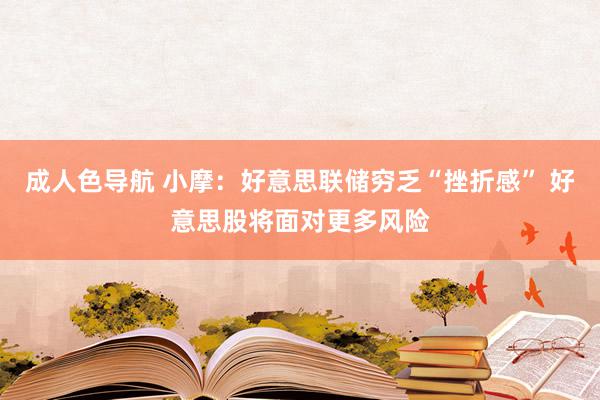 成人色导航 小摩：好意思联储穷乏“挫折感” 好意思股将面对更多风险