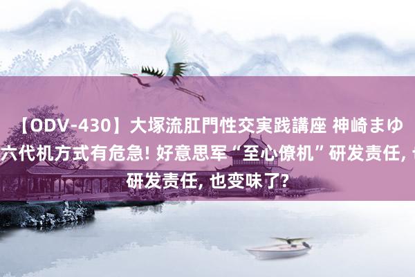 【ODV-430】大塚流肛門性交実践講座 神崎まゆみ 不光是六代机方式有危急! 好意思军“至心僚机”研发责任, 也变味了?