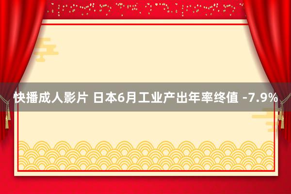 快播成人影片 日本6月工业产出年率终值 -7.9%