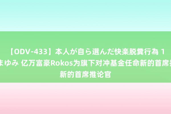 【ODV-433】本人が自ら選んだ快楽脱糞行為 1 神崎まゆみ 亿万富豪Rokos为旗下对冲基金任命新的首席推论官