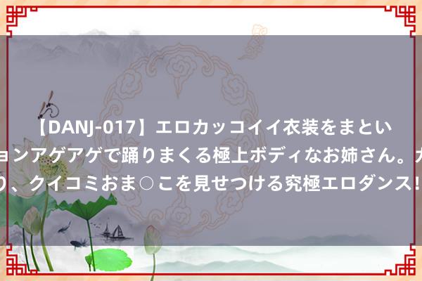 【DANJ-017】エロカッコイイ衣装をまとい、エグイポーズでテンションアゲアゲで踊りまくる極上ボディなお姉さん。ガンガンに腰を振り、クイコミおま○こを見せつける究極エロダンス！ 2 一部充满悬疑，冒险和脸色纠葛的电视剧