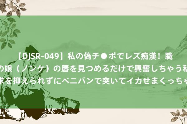 【DJSR-049】私の偽チ●ポでレズ痴漢！職場で見かけたカワイイあの娘（ノンケ）の唇を見つめるだけで興奮しちゃう私は欲求を抑えられずにペニバンで突いてイカせまくっちゃいました！ 好剧保举《度华年》