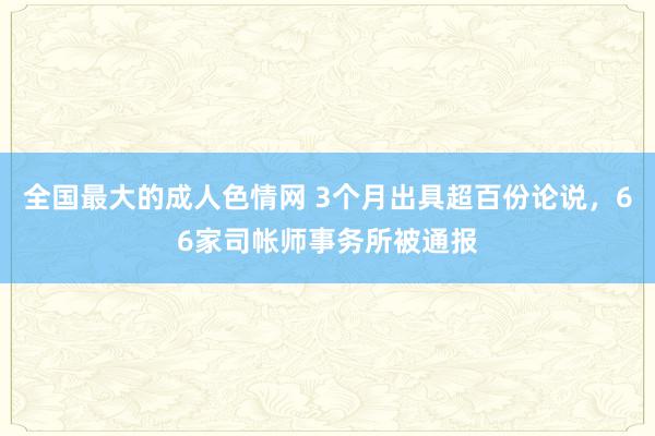 全国最大的成人色情网 3个月出具超百份论说，66家司帐师事务所被通报