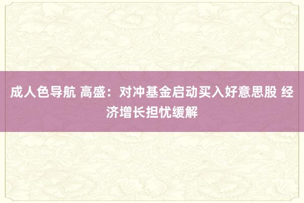 成人色导航 高盛：对冲基金启动买入好意思股 经济增长担忧缓解