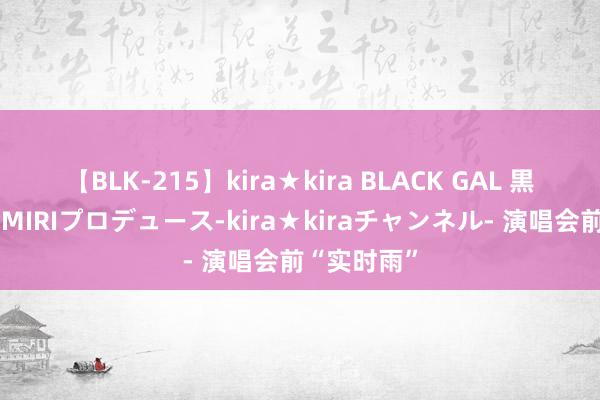 【BLK-215】kira★kira BLACK GAL 黒ギャル・EMIRIプロデュース-kira★kiraチャンネル- 演唱会前“实时雨”