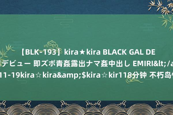 【BLK-193】kira★kira BLACK GAL DEBUT 日焼け黒ギャル専属デビュー 即ズボ青姦露出ナマ姦中出し EMIRI</a>2014-11-19kira☆kira&$kira☆kir118分钟 不朽岛怀旧版宠物攻略通盘经过！