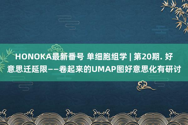 HONOKA最新番号 单细胞组学 | 第20期. 好意思迁延限——卷起来的UMAP图好意思化有研讨