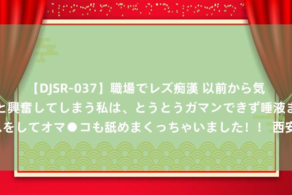 【DJSR-037】職場でレズ痴漢 以前から気になるあの娘を見つけると興奮してしまう私は、とうとうガマンできず唾液まみれでディープキスをしてオマ●コも舐めまくっちゃいました！！ 西安大唐不夜城半年仅赚23.53万元 业内东谈主士：免费技俩太多