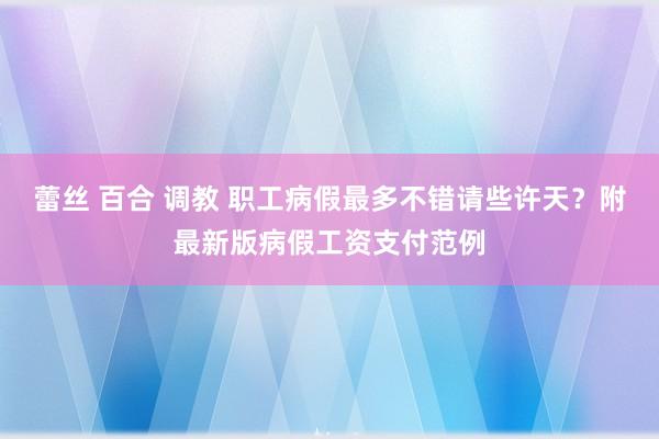 蕾丝 百合 调教 职工病假最多不错请些许天？附最新版病假工资支付范例